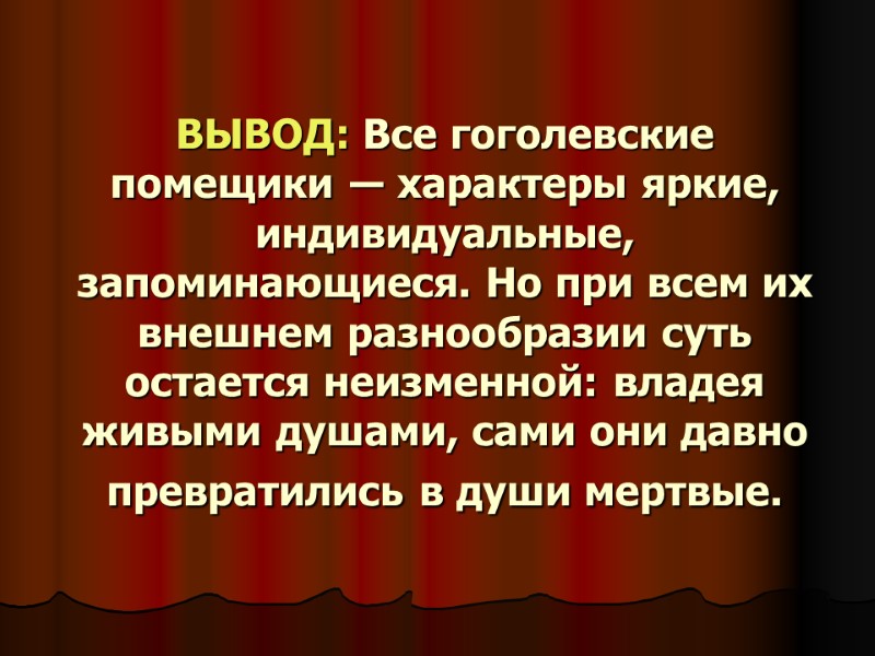 ВЫВОД: Все гоголевские помещики ― характеры яркие, индивидуальные, запоминающиеся. Но при всем их внешнем